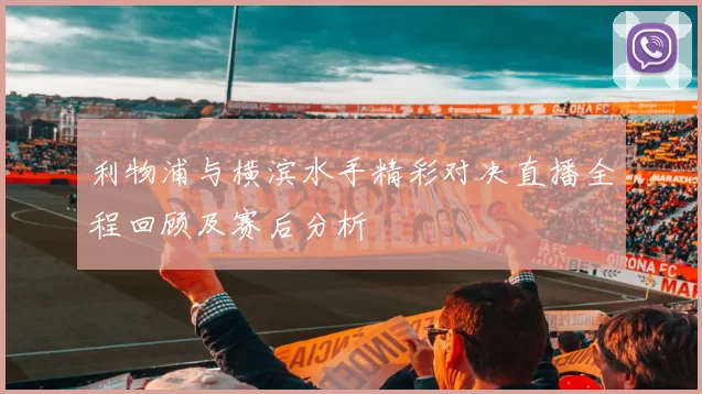 利物浦与横滨水手精彩对决直播全程回顾及赛后分析