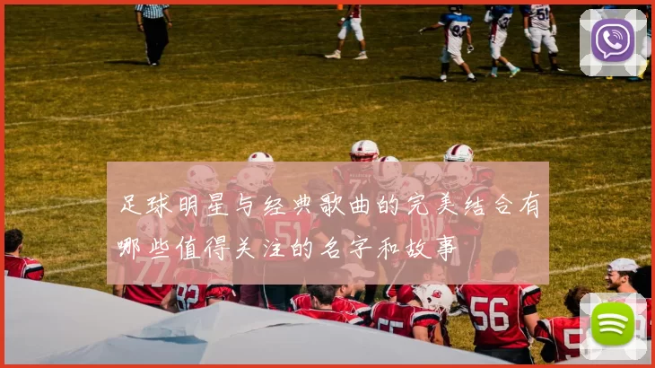 足球明星与经典歌曲的完美结合有哪些值得关注的名字和故事