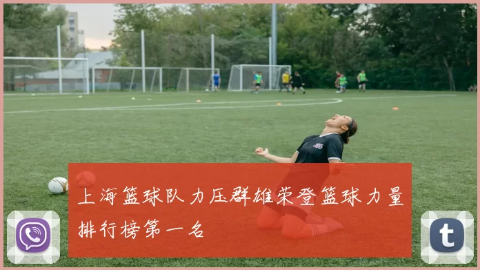上海篮球队力压群雄荣登篮球力量排行榜第一名
