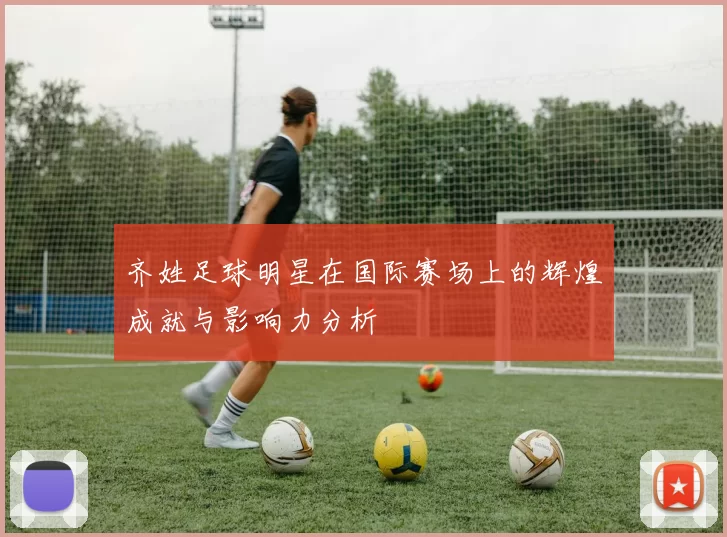 齐姓足球明星在国际赛场上的辉煌成就与影响力分析