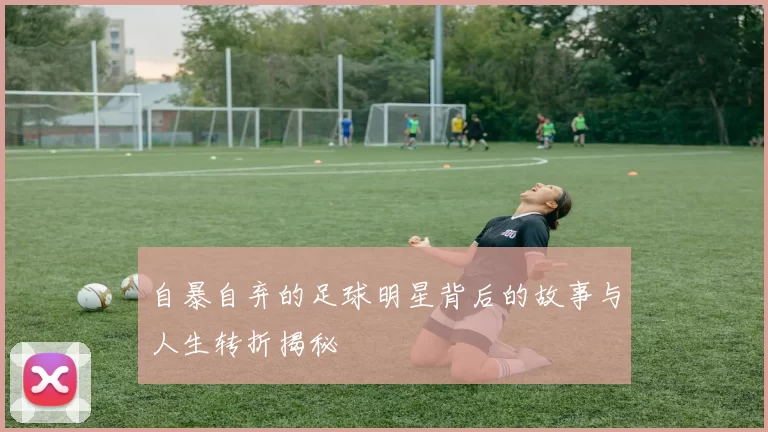 自暴自弃的足球明星背后的故事与人生转折揭秘