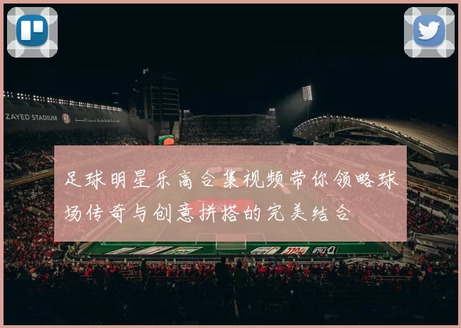 足球明星乐高合集视频带你领略球场传奇与创意拼搭的完美结合