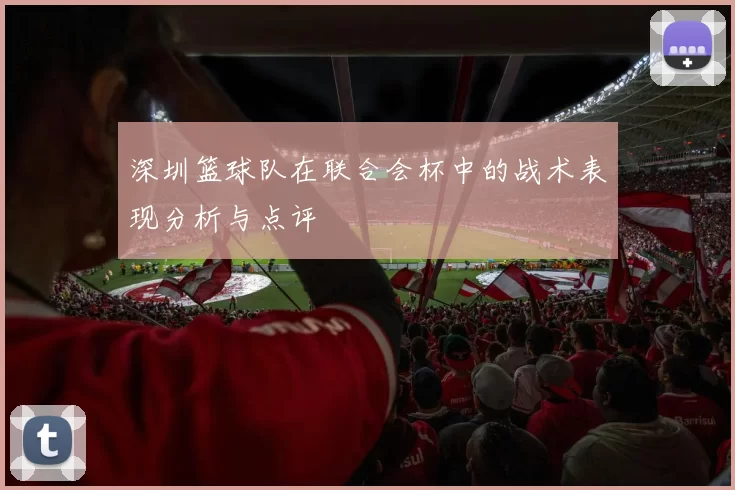 深圳篮球队在联合会杯中的战术表现分析与点评