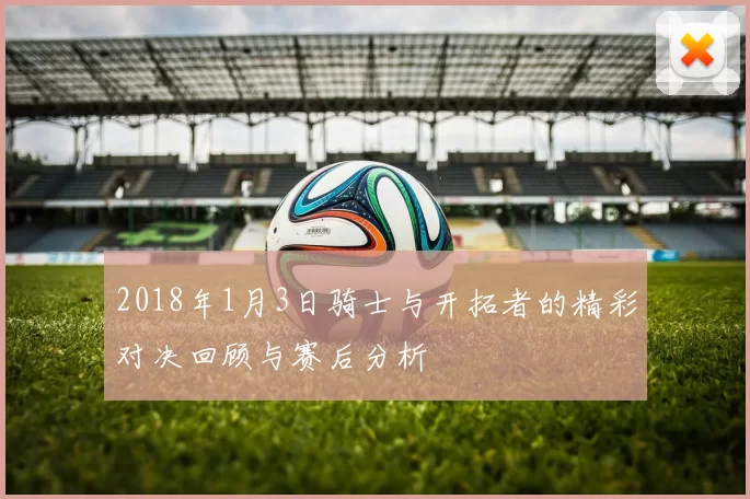 2018年1月3日骑士与开拓者的精彩对决回顾与赛后分析