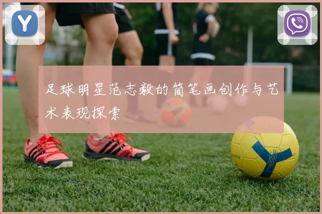 足球明星范志毅的简笔画创作与艺术表现探索