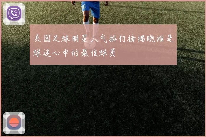 美国足球明星人气排行榜揭晓谁是球迷心中的最佳球员