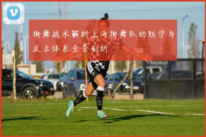 街舞战术解析上海街舞队的防守与反击体系全景剖析
