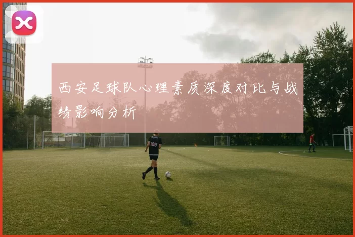 西安足球队心理素质深度对比与战绩影响分析