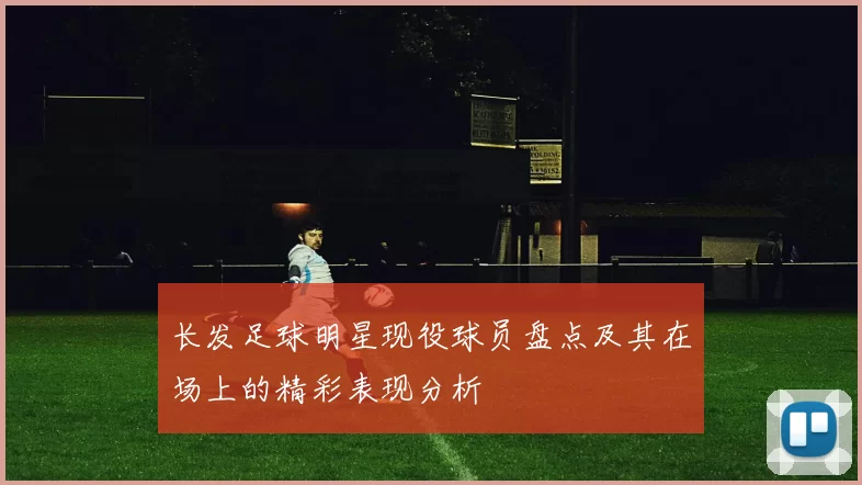长发足球明星现役球员盘点及其在场上的精彩表现分析