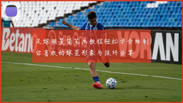 足球明星简笔画教程轻松学会绘制你喜欢的球星形象与技巧分享
