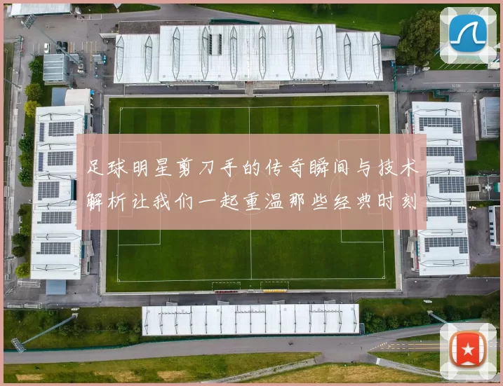 足球明星剪刀手的传奇瞬间与技术解析让我们一起重温那些经典时刻